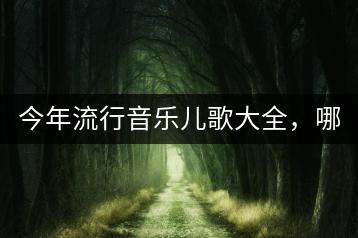 今年流行音乐儿歌大全，哪些新歌值得一听？-千羽学社