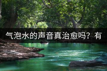 气泡水的声音真治愈吗？有哪些气泡音歌曲推荐？-千羽学社