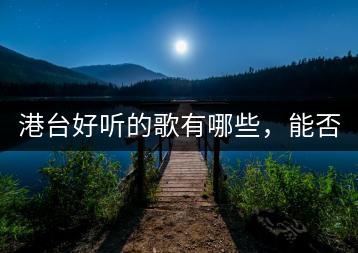 港台好听的歌有哪些，能否列举几首？-千羽学社
