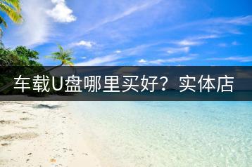 车载U盘哪里买好？实体店与网店哪个更优惠？-千羽学社