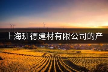 上海班德建材有限公司的产品质量好吗？服务怎么样？-千羽学社
