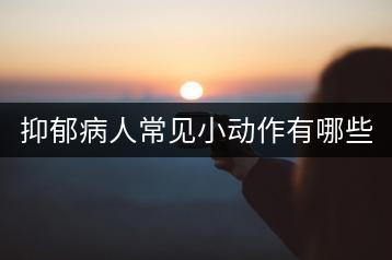 抑郁病人常见小动作有哪些？如何辨别抑郁症？-千羽学社