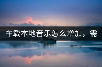 车载本地音乐怎么增加，需要哪些工具？-千羽学社