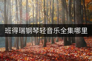 班得瑞钢琴轻音乐全集哪里能听？哪些曲目最经典？-千羽学社