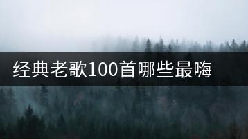 经典老歌100首哪些最嗨？什么嗨曲适合带动气氛？-千羽学社