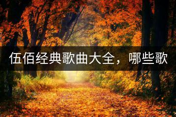 伍佰经典歌曲大全，哪些歌单最值得推荐？-千羽学社