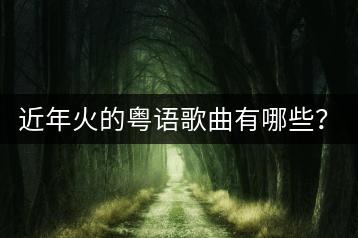 近年火的粤语歌曲有哪些？哪些是10大经典？-千羽学社