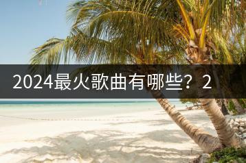 2024最火歌曲有哪些？2024年演唱会又有哪些经典老歌？-千羽学社