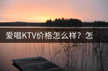 爱唱KTV价格怎么样？怎么让纯K的点歌系统加歌更方便？-千羽学社