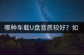 哪种车载U盘音质较好？如何选择性价比高的产品？-千羽学社