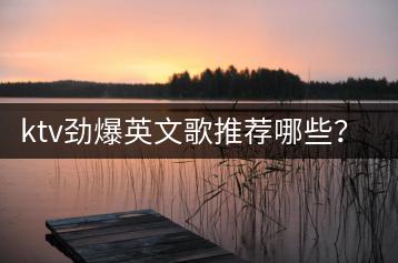ktv劲爆英文歌推荐哪些？如何带动气氛？-千羽学社