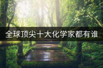 全球顶尖十大化学家都有谁？他们有哪些成就？-千羽学社