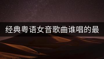 经典粤语女音歌曲谁唱的最好听？有哪些代表作？-千羽学社