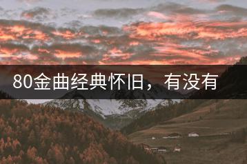 80金曲经典怀旧，有没有推荐的歌单或头像？-千羽学社