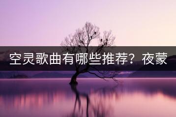 空灵歌曲有哪些推荐？夜蒙蒙望星空歌曲表达什么？-千羽学社