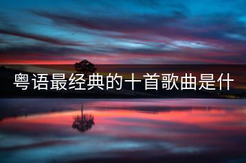 粤语最经典的十首歌曲是什么？哪里能听？-千羽学社