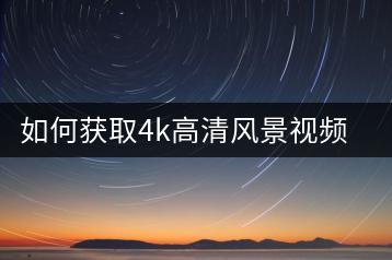如何获取4k高清风景视频？有没有好的资源网站？-千羽学社