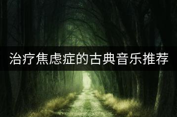 治疗焦虑症的古典音乐推荐哪些？如何挑选？-千羽学社
