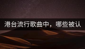 港台流行歌曲中，哪些被认为是最好听的？-千羽学社