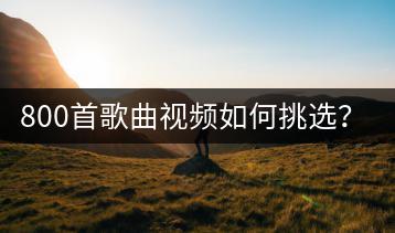 800首歌曲视频如何挑选？有没有精选推荐？-千羽学社