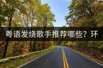 粤语发烧歌手推荐哪些？环绕声歌曲哪里寻好听？-千羽学社