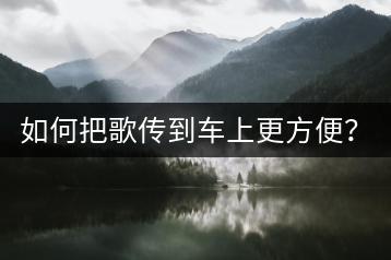如何把歌传到车上更方便？有没有推荐的软件？-千羽学社
