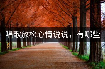 唱歌放松心情说说，有哪些好方法？-千羽学社