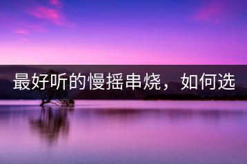 最好听的慢摇串烧，如何选择DJ舞曲？-千羽学社