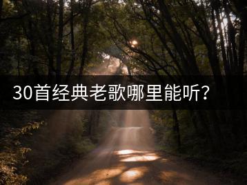 30首经典老歌哪里能听？车载舞曲纯音乐推荐哪个平台？-千羽学社