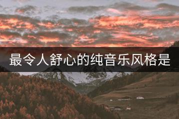 最令人舒心的纯音乐风格是什么？推荐几首？-千羽学社