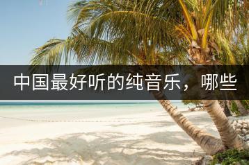 中国最好听的纯音乐，哪些可以代表国内水平？-千羽学社