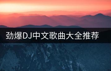 劲爆DJ中文歌曲大全推荐哪些？哪里能听？-千羽学社
