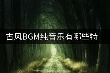 古风BGM纯音乐有哪些特点？古典音乐交流平台哪里最活跃？-千羽学社