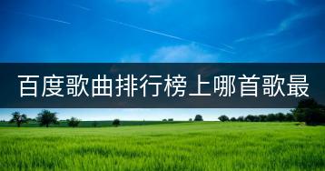 百度歌曲排行榜上哪首歌最火？音乐发烧友推荐哪些歌曲？-千羽学社