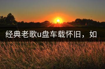 经典老歌u盘车载怀旧，如何制作？-千羽学社