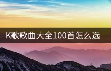 K歌歌曲大全100首怎么选？哪些最适合K歌？-千羽学社