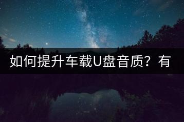 如何提升车载U盘音质？有没有专业建议？-千羽学社