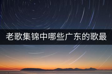 老歌集锦中哪些广东的歌最经典？清风dj推荐有哪些？-千羽学社