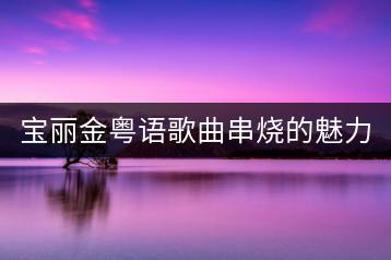 宝丽金粤语歌曲串烧的魅力何在？与宝丽金老歌经典有何不同？-千羽学社