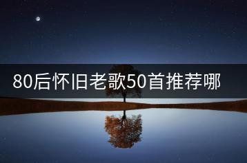 80后怀旧老歌50首推荐哪些？哪里能免费听？-千羽学社