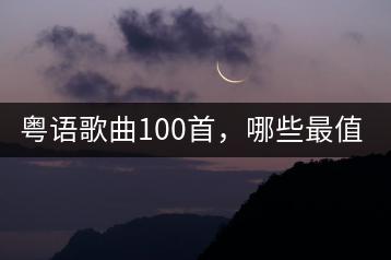 粤语歌曲100首，哪些最值得一听？-千羽学社