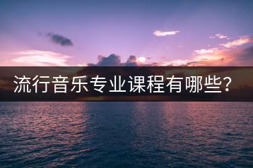 流行音乐专业课程有哪些？如何选择专业方向？-千羽学社