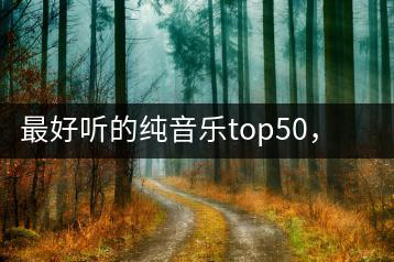最好听的纯音乐top50，你听过几首？-千羽学社