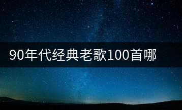 90年代经典老歌100首哪里能听？有没有推荐歌单？-千羽学社