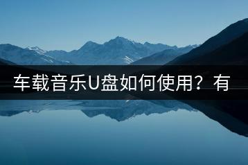 车载音乐U盘如何使用？有没有使用指南？-千羽学社