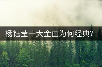 杨钰莹十大金曲为何经典？KTV对唱老歌有哪些推荐？-千羽学社