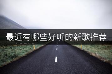 最近有哪些好听的新歌推荐？-千羽学社