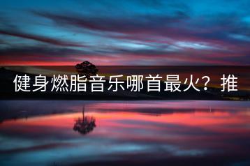 健身燃脂音乐哪首最火？推荐哪些音乐？-千羽学社