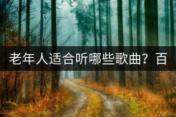老年人适合听哪些歌曲？百度如何在线听歌曲流行？-千羽学社