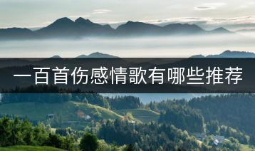 一百首伤感情歌有哪些推荐？如何疗愈心灵？-千羽学社
